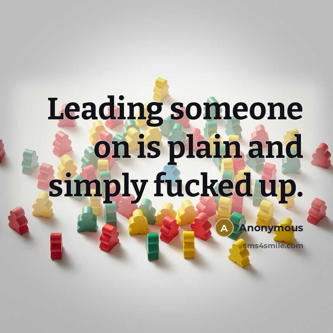 “Leading someone on is plain and simply fucked up.” quote by Anonymous