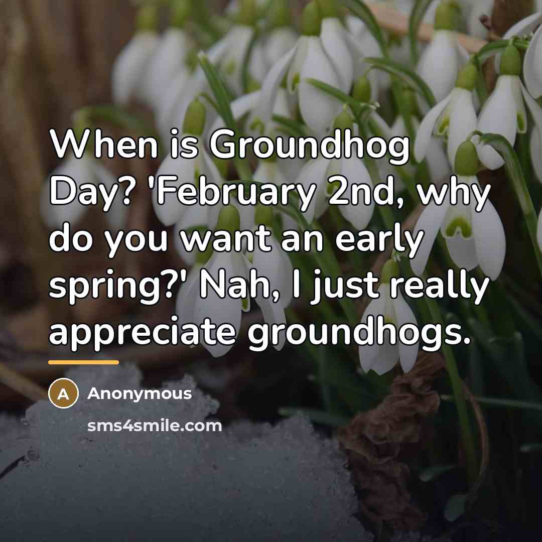 “When is Groundhog Day? 'February 2nd, why do you want…” quote by Anonymous