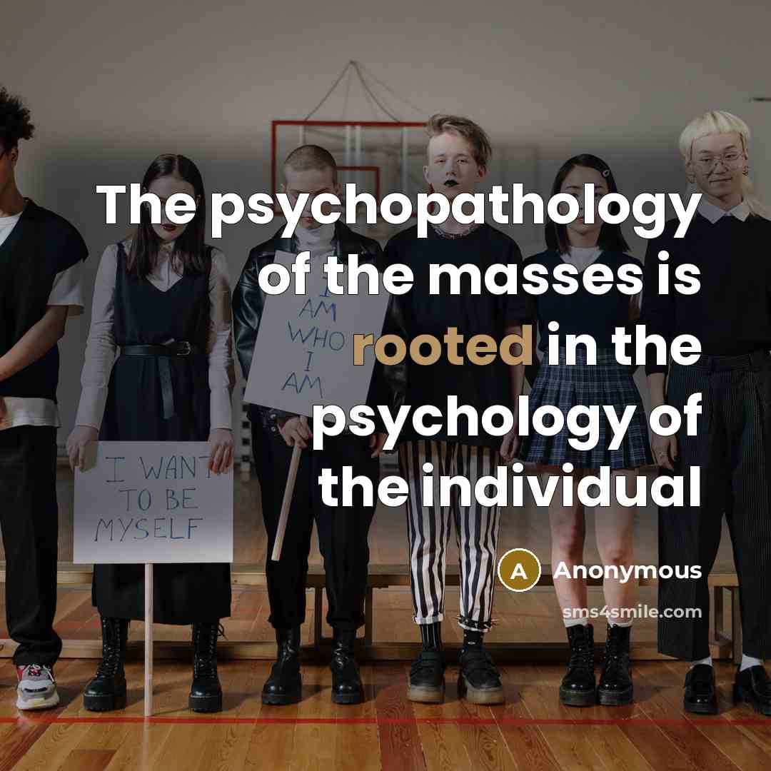 “The psychopathology of the masses is rooted in the psychology…” quote by Anonymous