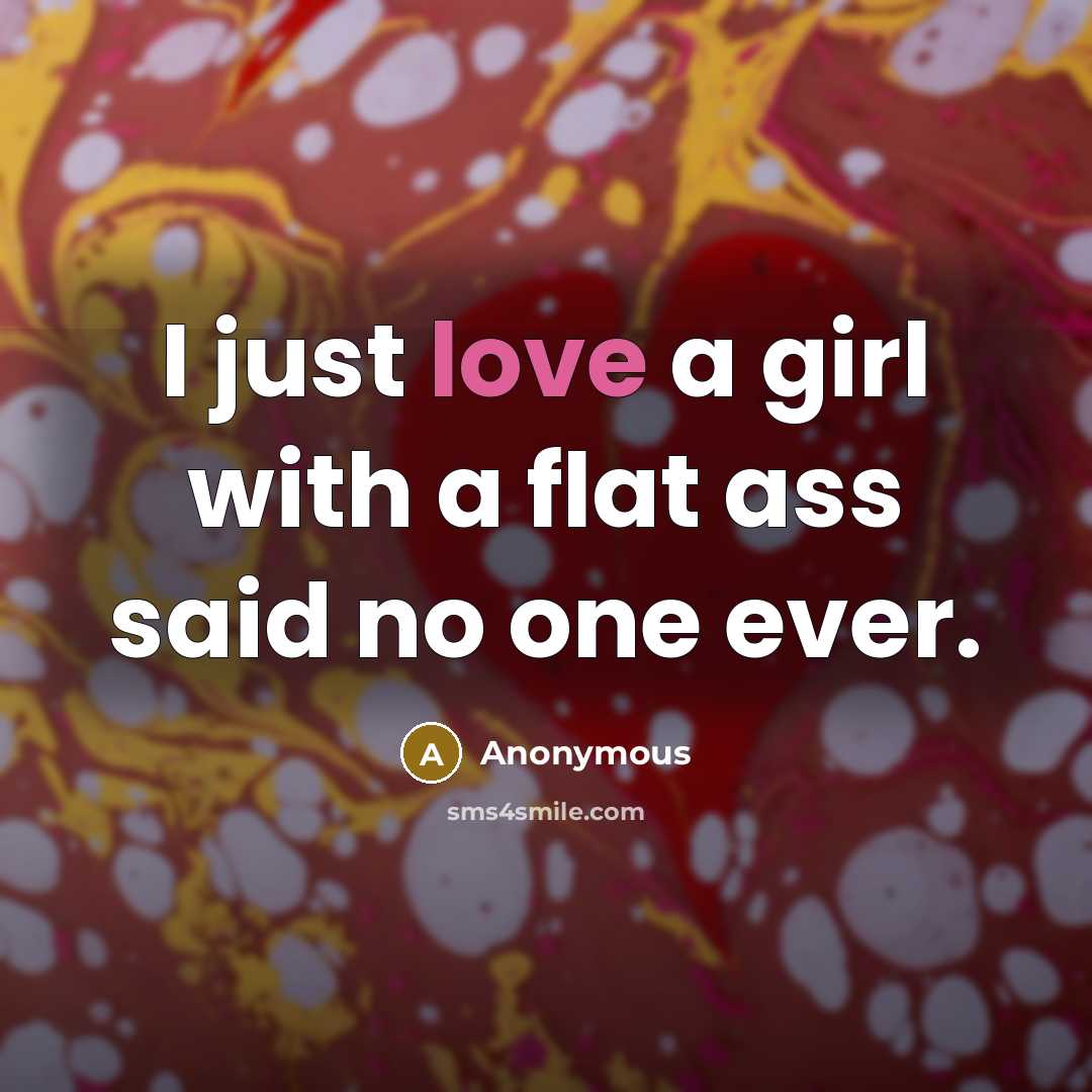 “I just love a girl with a flat ass said no one ever.” quote by Anonymous