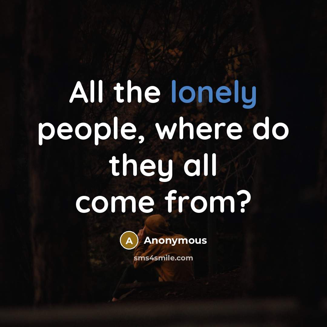 “All the lonely people, where do they all come from?…” quote by Anonymous