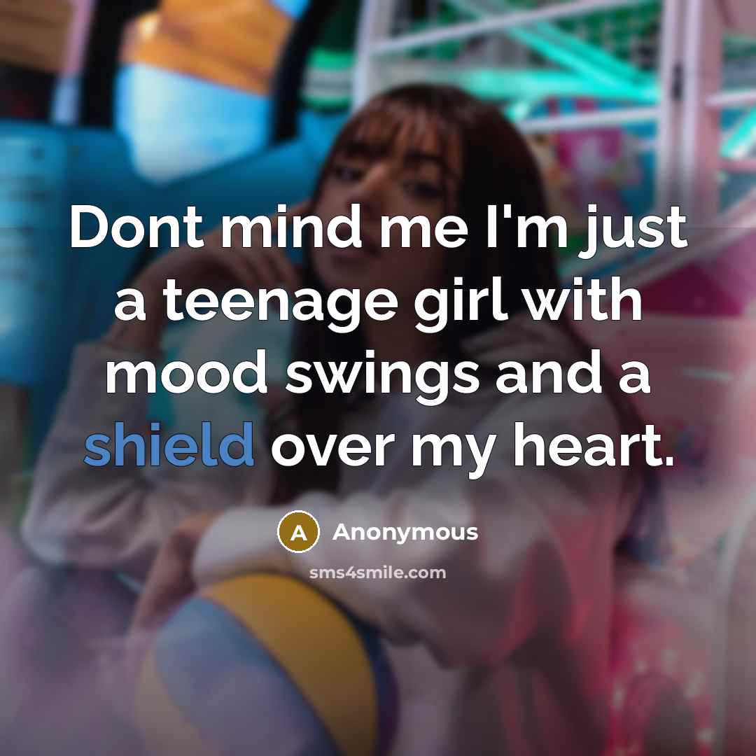 “Dont mind me I'm just a teenage girl with mood swings and a shield over my heart.” quote by Anonymous