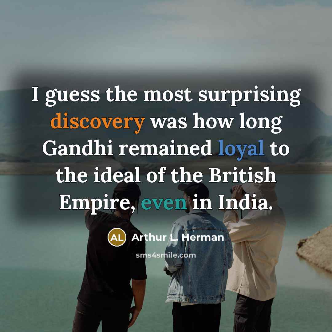 “I guess the most surprising discovery was how long Gandhi…” quote by Arthur L. Herman