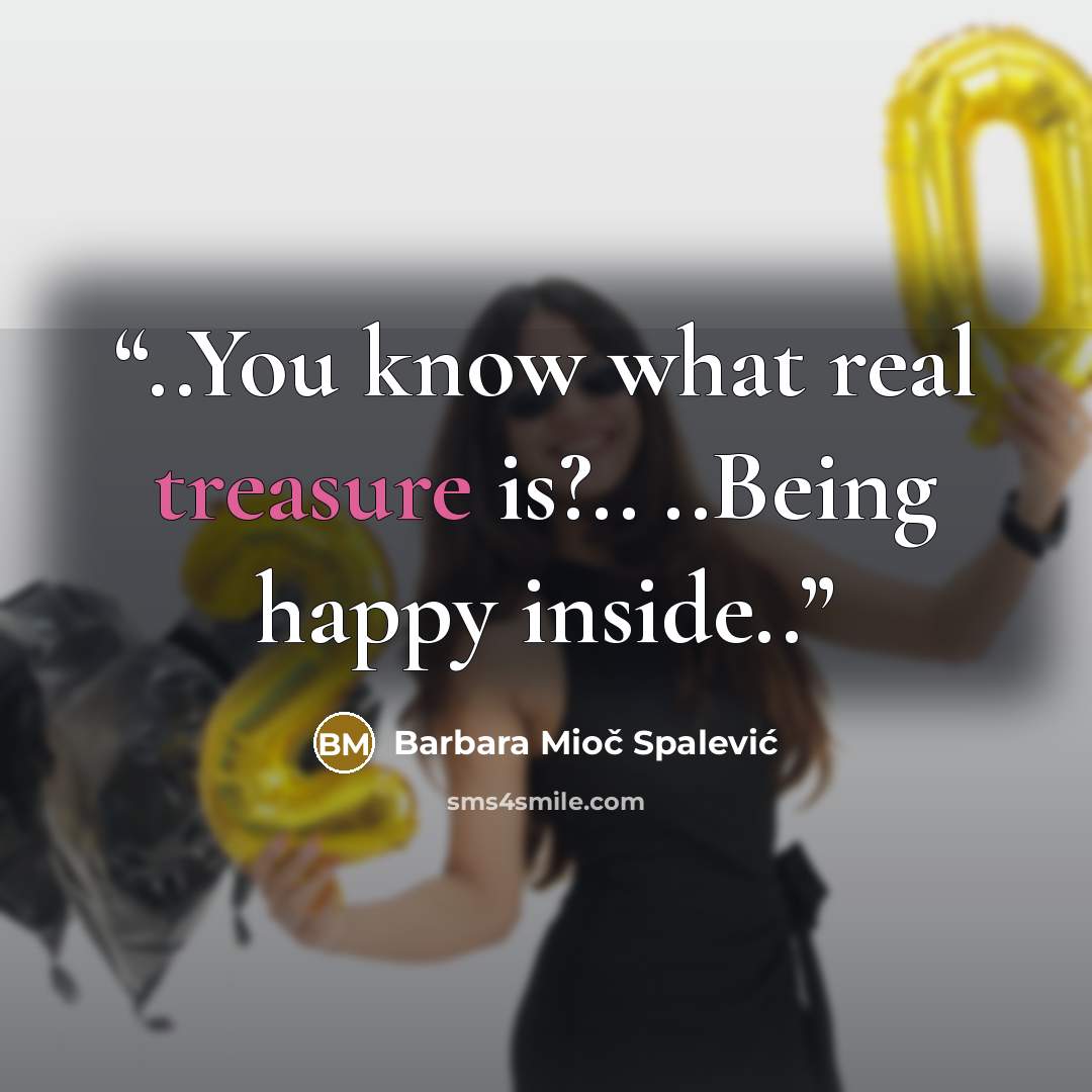 “..You know what real treasure is?.. ..Being happy inside..” quote by Barbara Mioč Spalević
