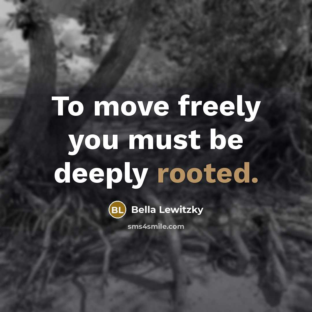 “To move freely you must be deeply rooted.” quote by Bella Lewitzky
