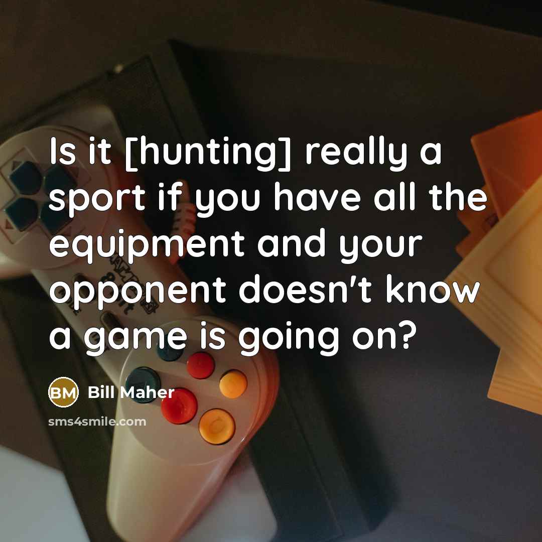 “Is it [hunting] really a sport if you have all…” quote by Bill Maher