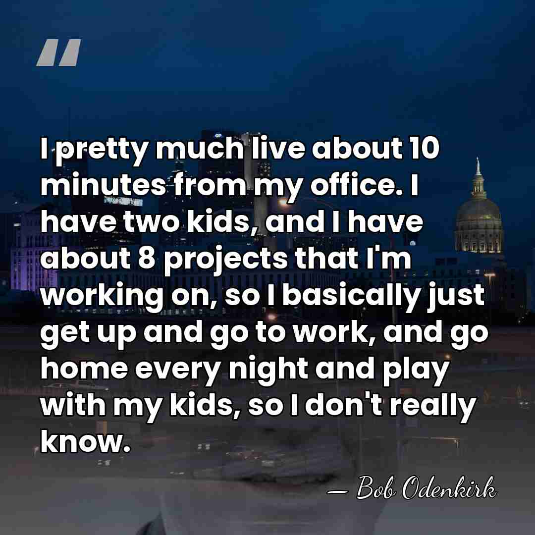 I pretty much live about 10 minutes from my office. I have&hellip; - Bob Odenkirk