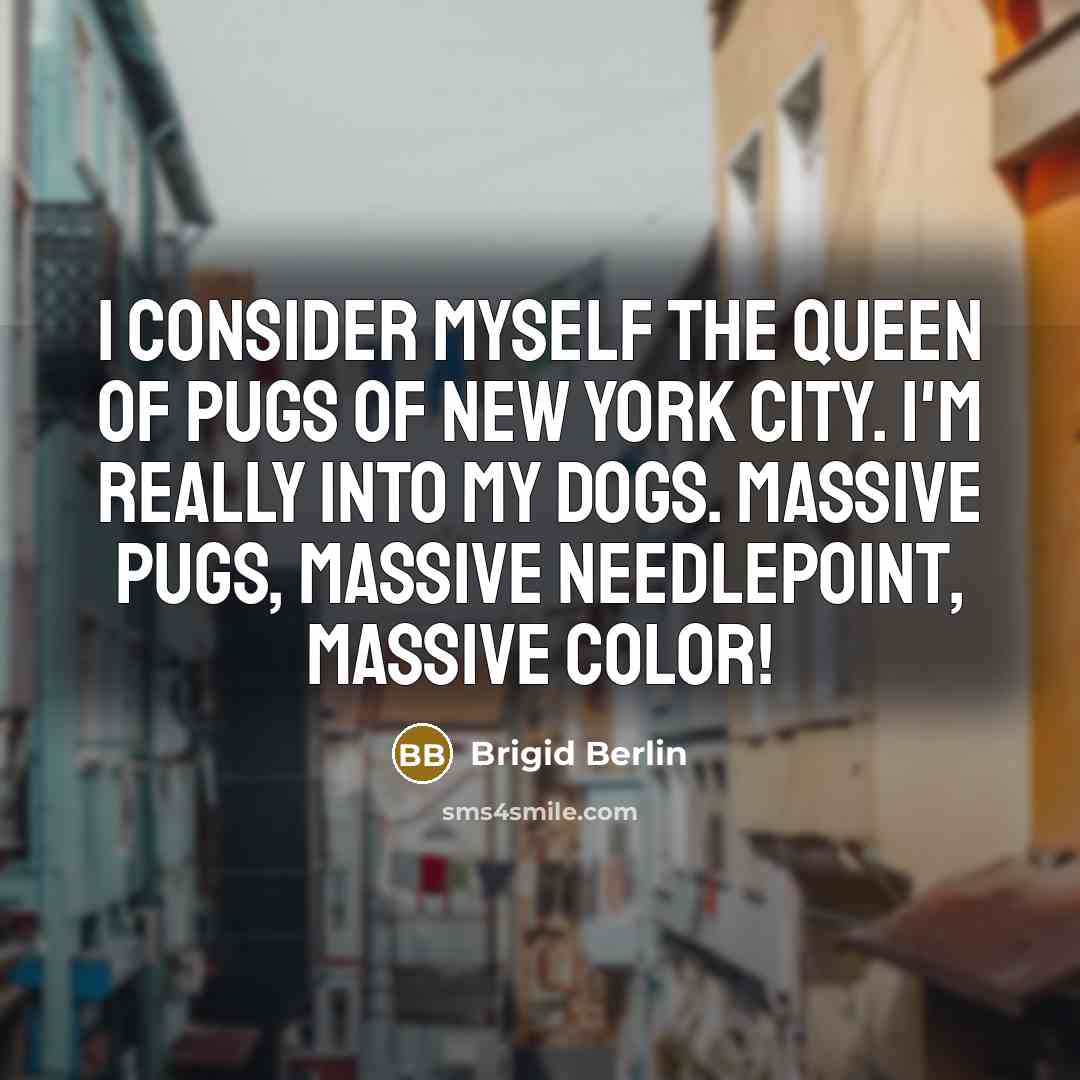 “I consider myself the queen of pugs of New York City. I'm really into my dogs. Massive pugs, massive needlepoint, massive color!” quote by Brigid Berlin