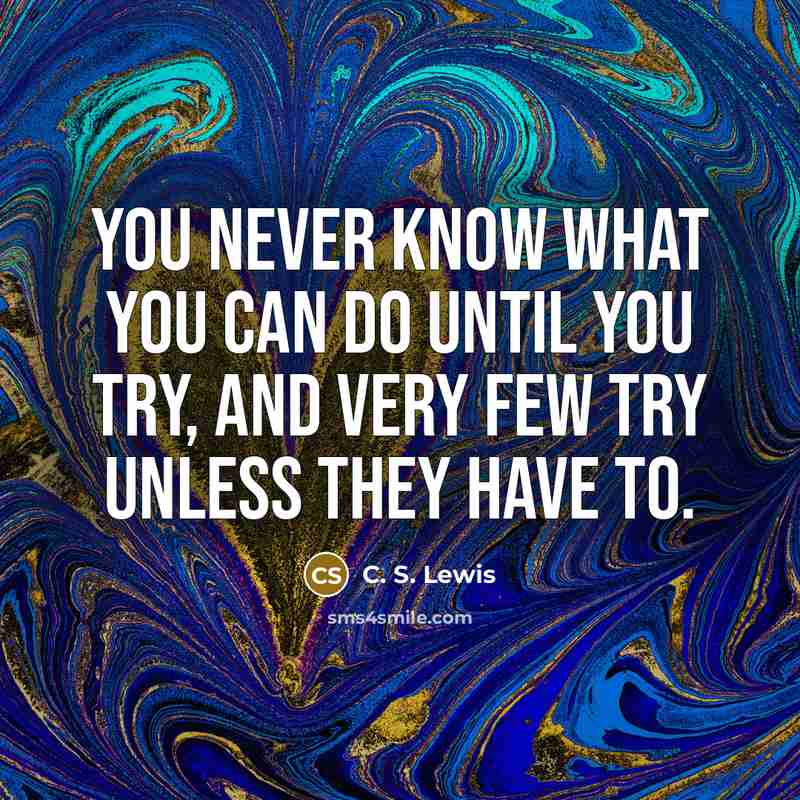 “You never know what you can do until you try,…” quote by C. S. Lewis