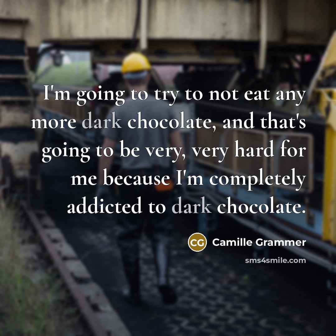 “I'm going to try to not eat any more dark chocolate, and that's going to be very, very hard for me because I'm completely addicted to dark chocolate.” quote by Camille Grammer