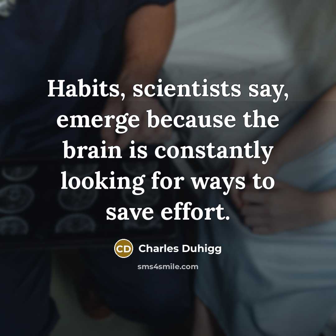 “Habits, scientists say, emerge because the brain is constantly looking…” quote by Charles Duhigg