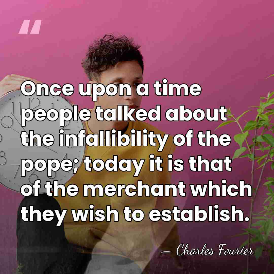 Once upon a time people talked about the infallibility of the pope;&hellip; - Charles Fourier