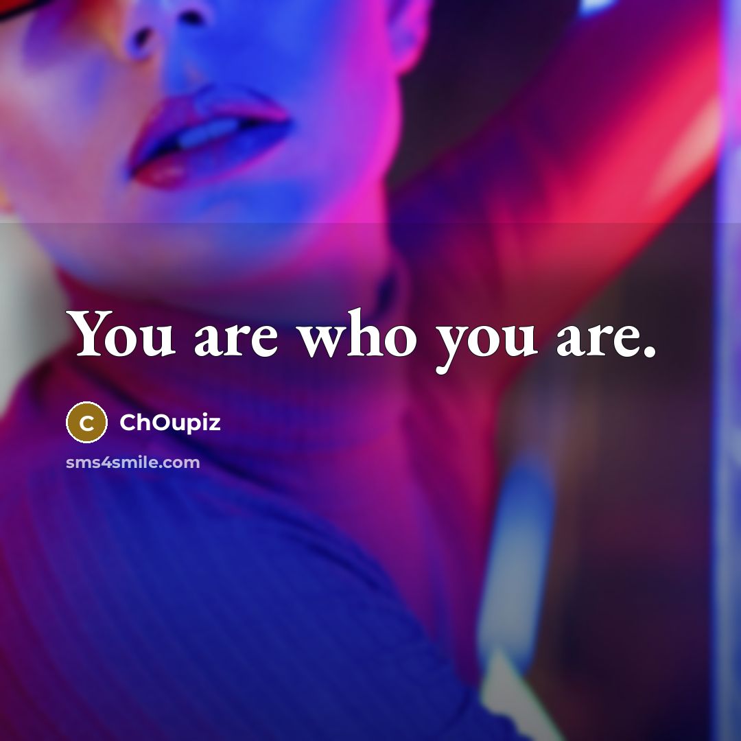 “You are who you are.…” quote by ChOupiz