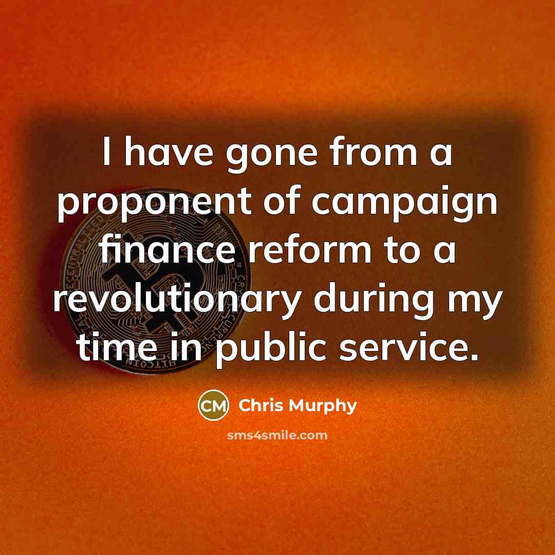 “I have gone from a proponent of campaign finance reform…” quote by Chris Murphy