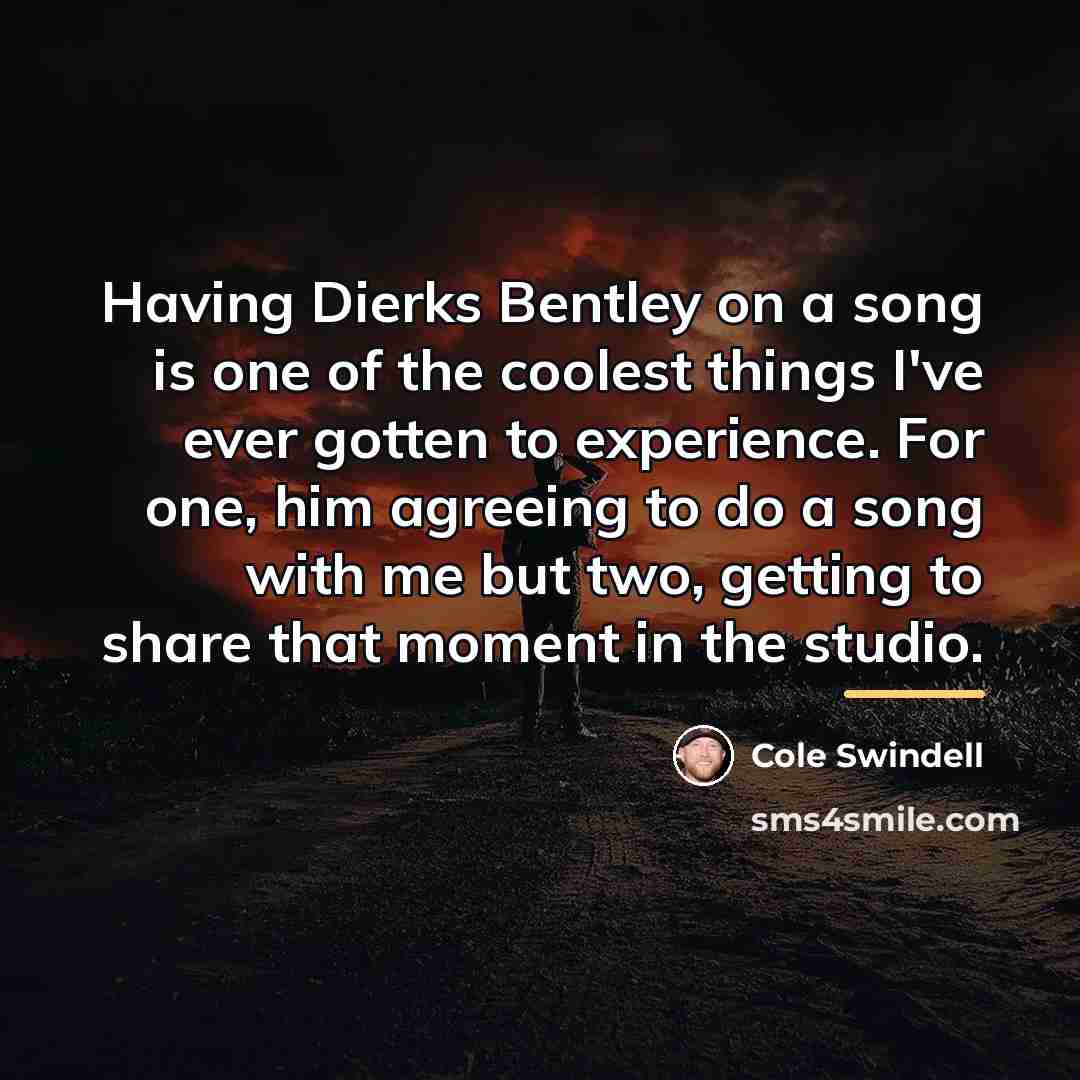 “Having Dierks Bentley on a song is one of the…” quote by Cole Swindell