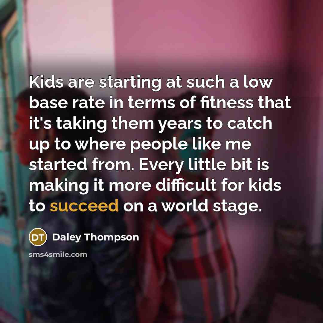“Kids are starting at such a low base rate in…” quote by Daley Thompson
