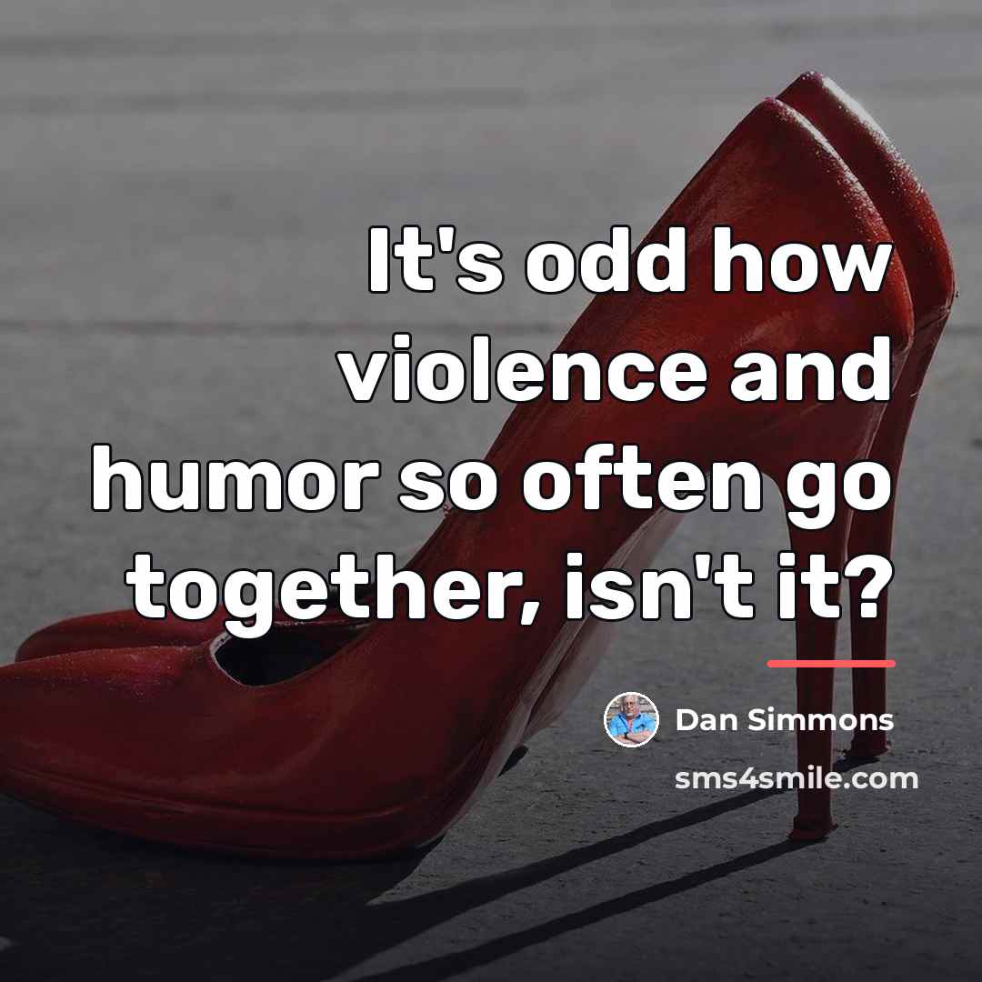 “It's odd how violence and humor so often go together,…” quote by Dan Simmons