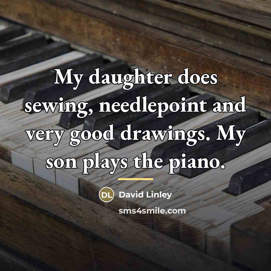 “My daughter does sewing, needlepoint and very good drawings. My…” quote by David Linley
