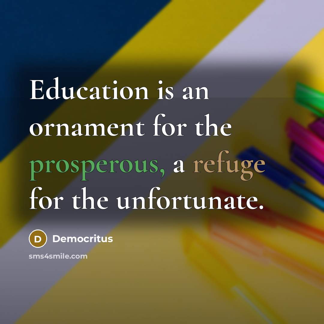 “Education is an ornament for the prosperous, a refuge for…” quote by Democritus