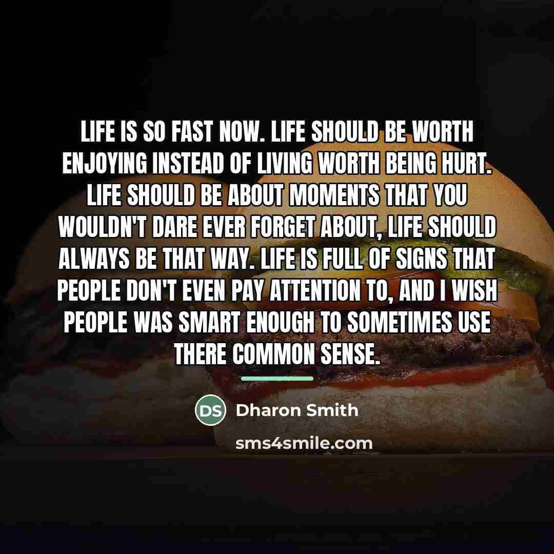 “Life is so fast now. Life should be worth enjoying…” quote by Anonymous