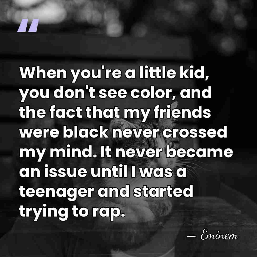 When you're a little kid, you don't see color, and the fact&hellip; - Eminem