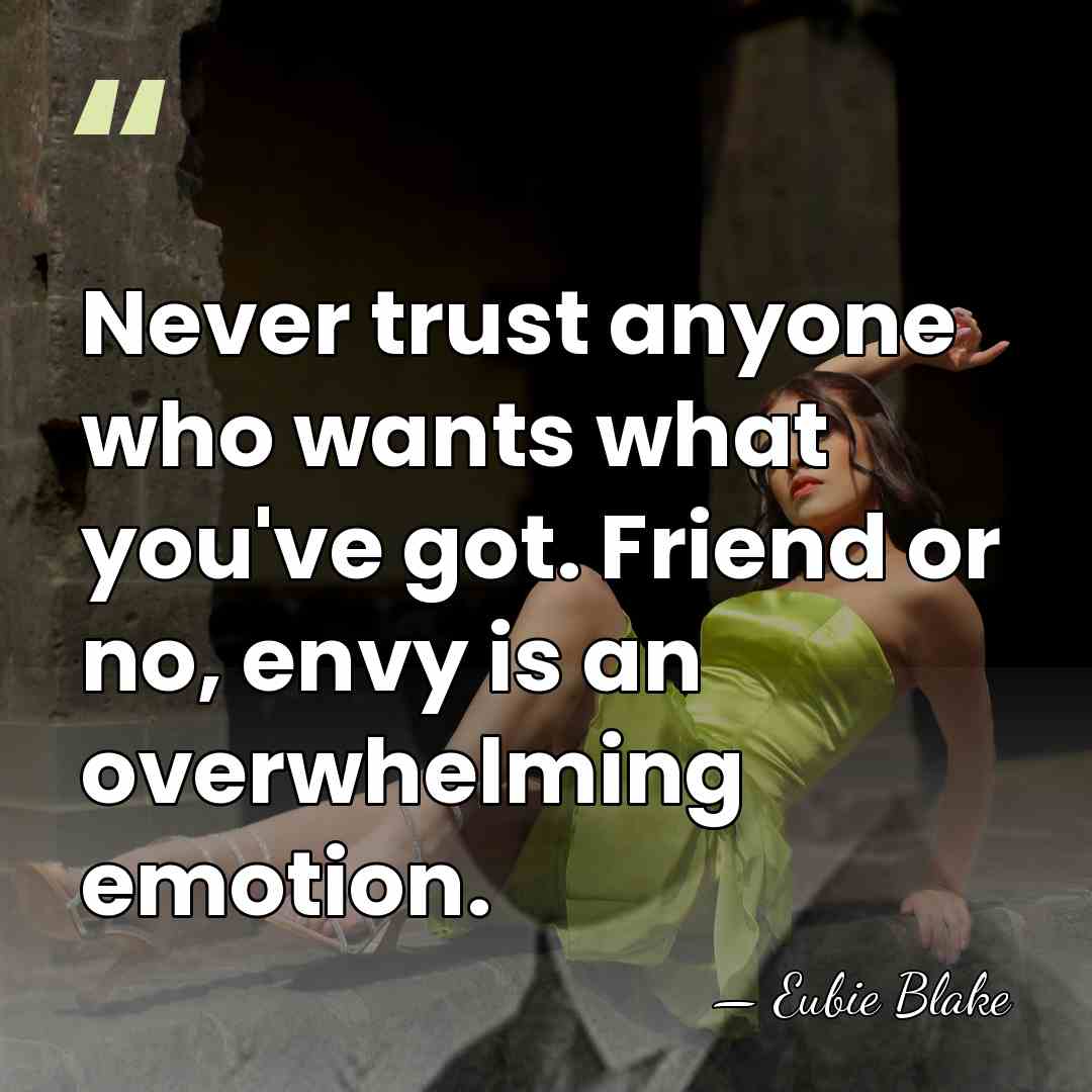 Never trust anyone who wants what you've got. Friend or no, envy&hellip; - Eubie Blake