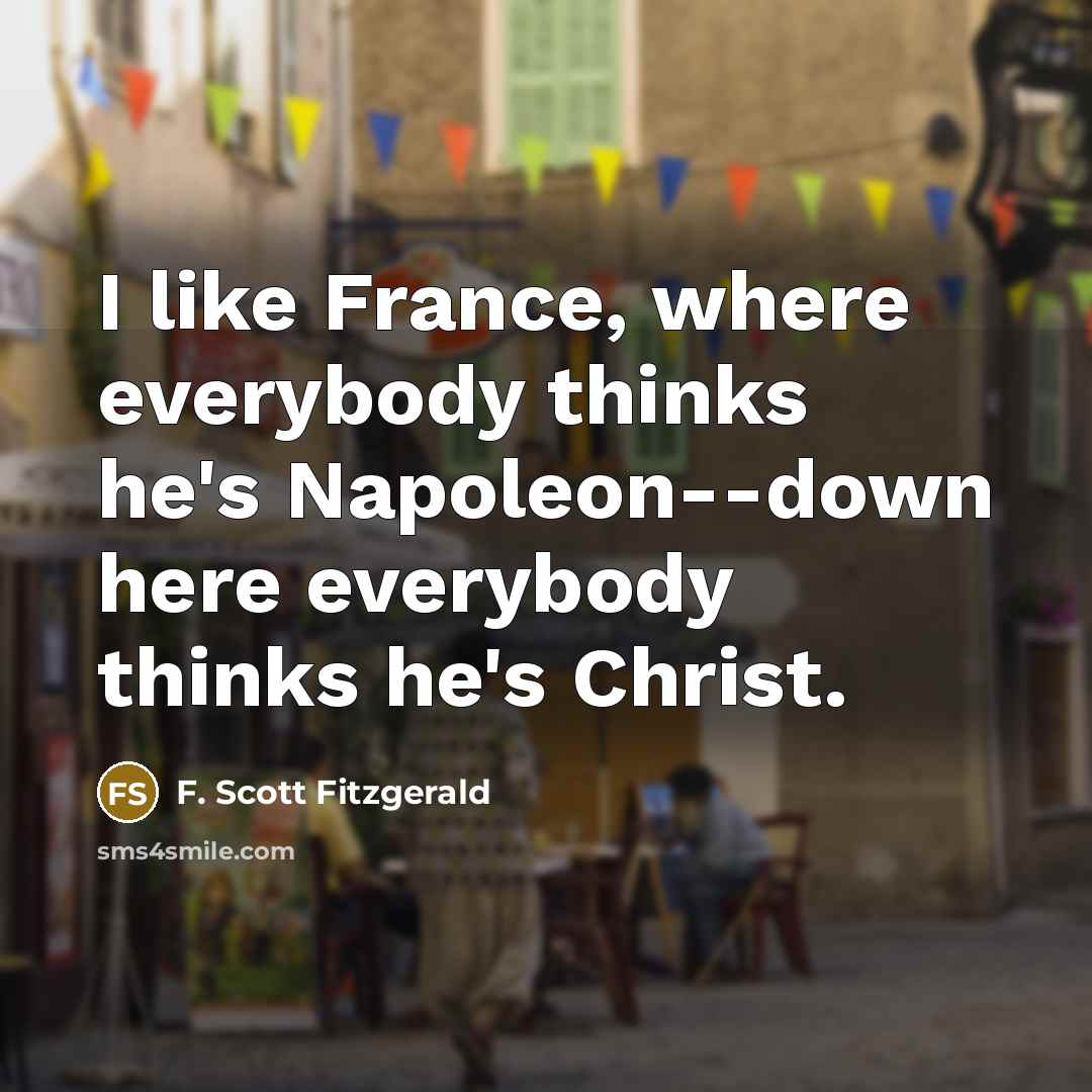 “I like France, where everybody thinks he's Napoleon--down here everybody…” quote by F. Scott Fitzgerald