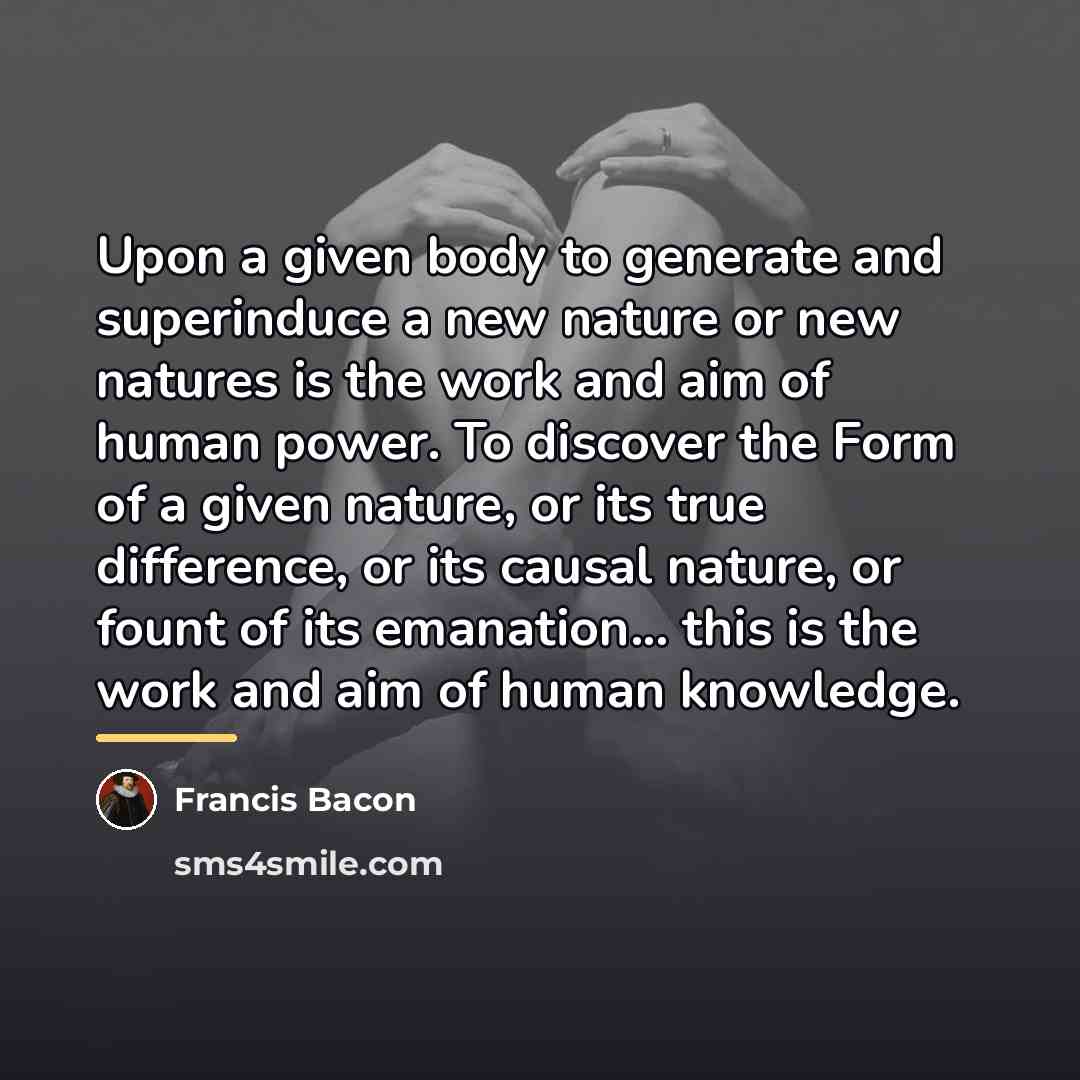 “Upon a given body to generate and superinduce a new…” quote by Francis Bacon