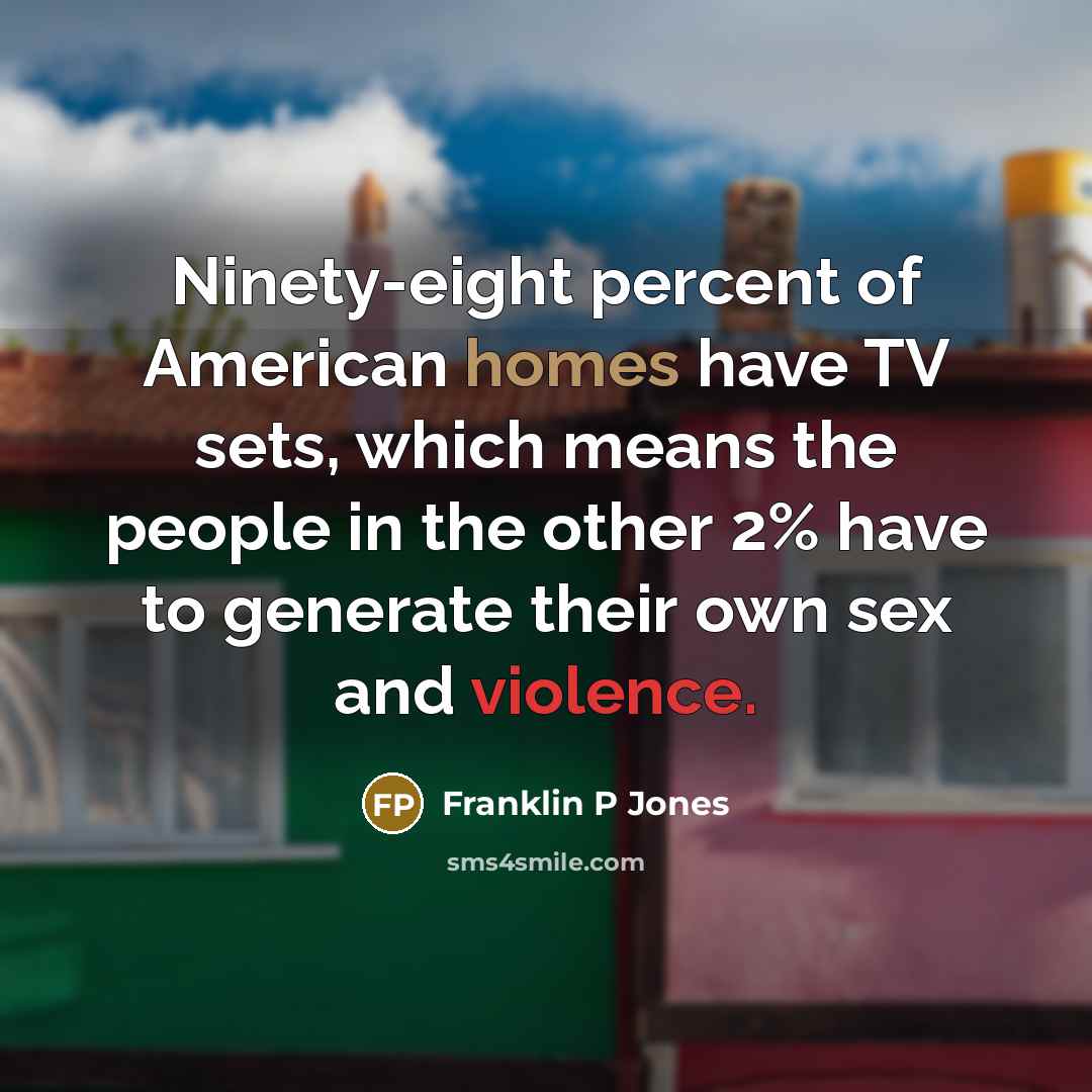 “Ninety-eight percent of American homes have TV sets, which means…” quote by Franklin P Jones