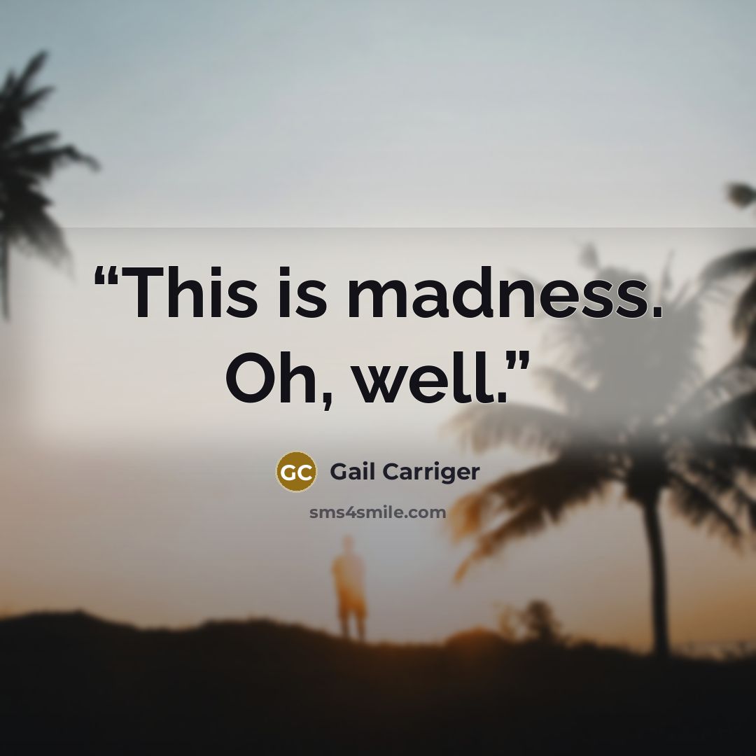 “This is madness. Oh, well.” quote by Gail Carriger