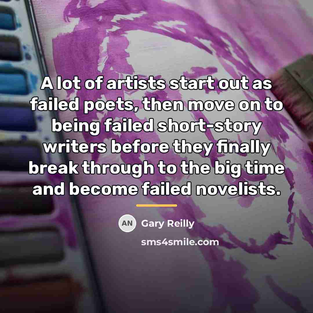“A lot of artists start out as failed poets, then…” quote by Gary Reilly