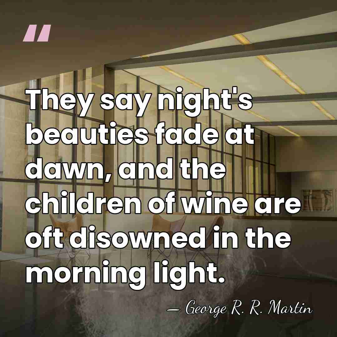They say night's beauties fade at dawn, and the children of wine&hellip; - George R. R. Martin