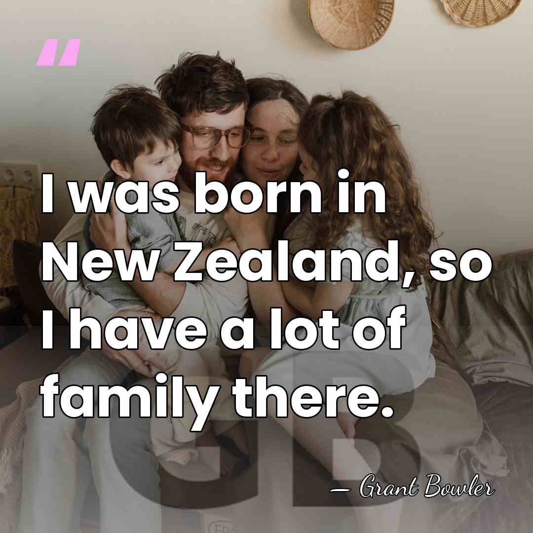 I was born in New Zealand, so I have a lot of&hellip; - Grant Bowler