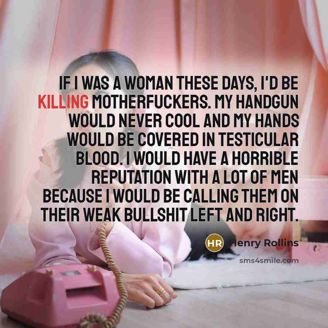 “if i was a woman these days, i'd be killing…” quote by Henry Rollins
