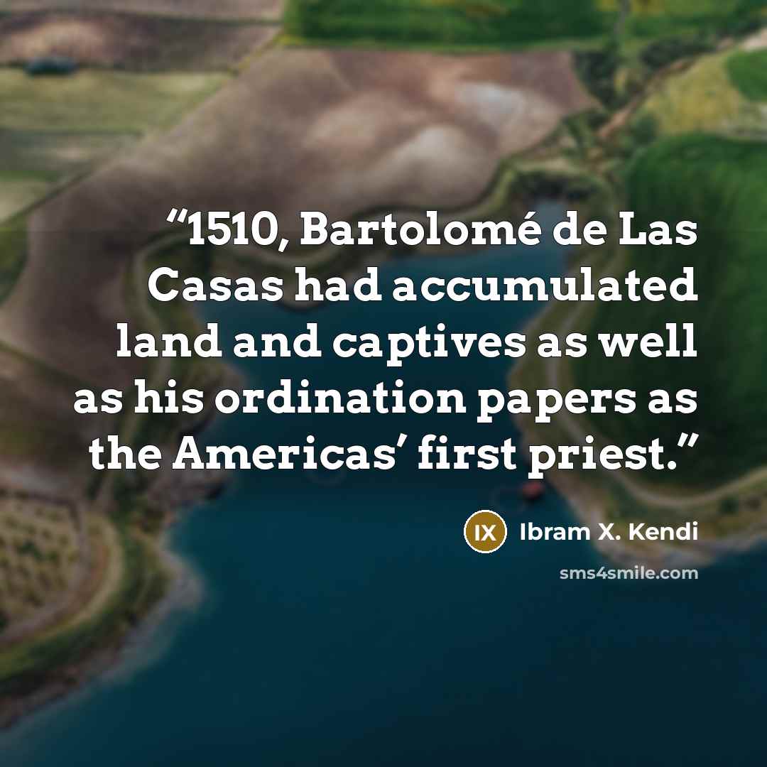 “1510, Bartolomé de Las Casas had accumulated land and captives as well as his ordination papers as the Americas’ first priest.” quote by Ibram X. Kendi