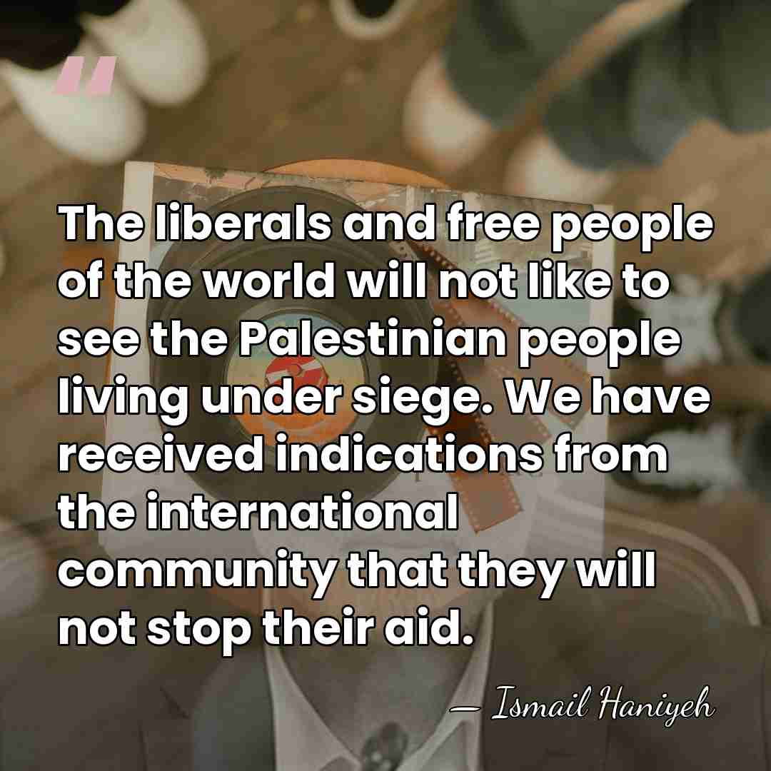 The liberals and free people of the world will not like to&hellip; - Ismail Haniyeh