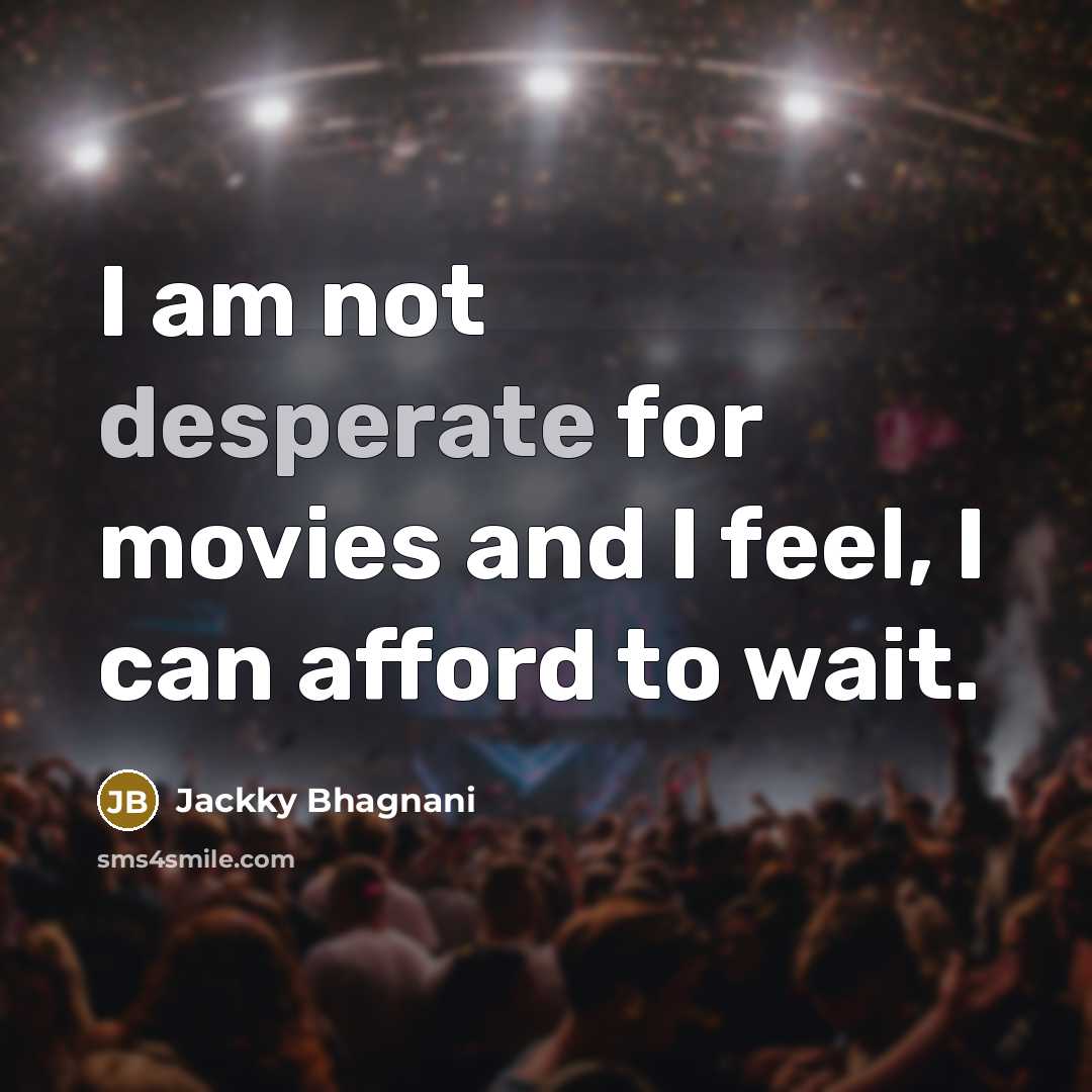“I am not desperate for movies and I feel, I can afford to wait.” quote by Jackky Bhagnani