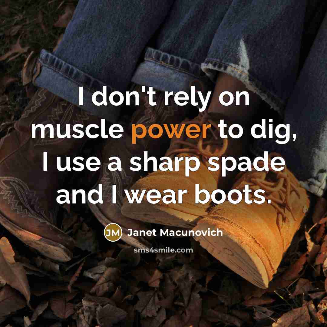“I don't rely on muscle power to dig, I use…” quote by Janet Macunovich