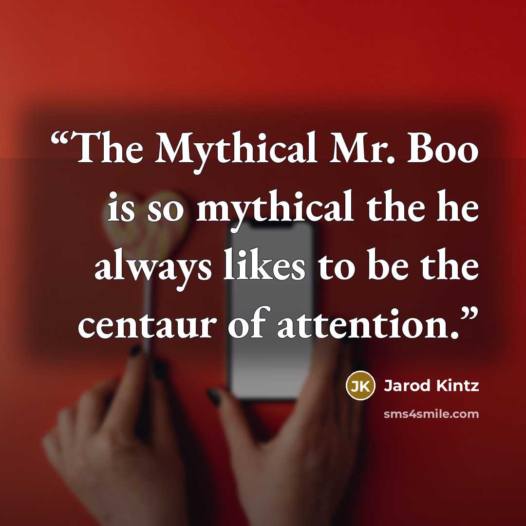 “The Mythical Mr. Boo is so mythical the he always likes to be the centaur of attention.” quote by Jarod Kintz
