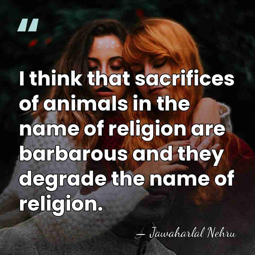 I think that sacrifices of animals in the name of religion are&hellip; - Jawaharlal Nehru