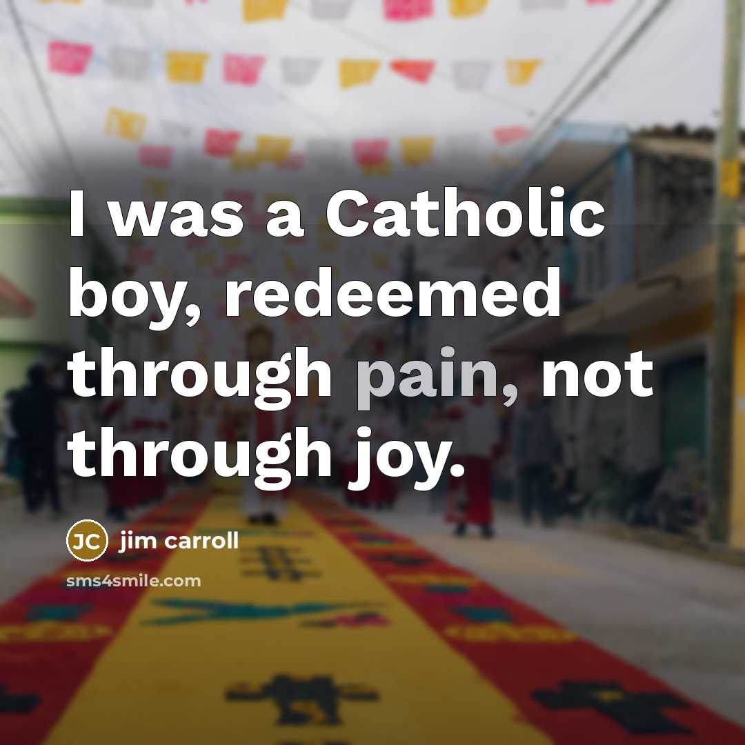 “I was a Catholic boy, redeemed through pain, not through…” quote by Jim Carroll