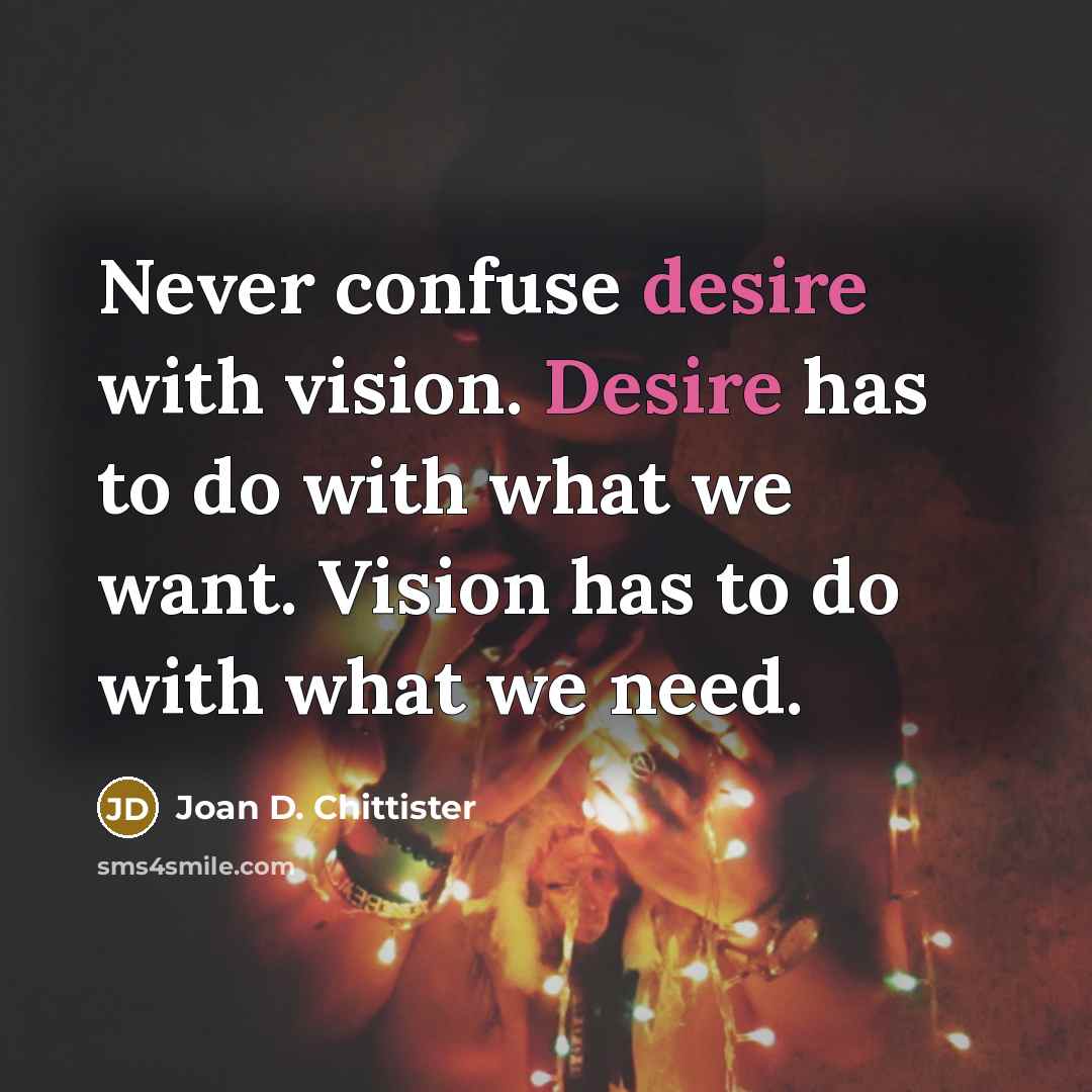 “Never confuse desire with vision. Desire has to do with…” quote by Joan D. Chittister