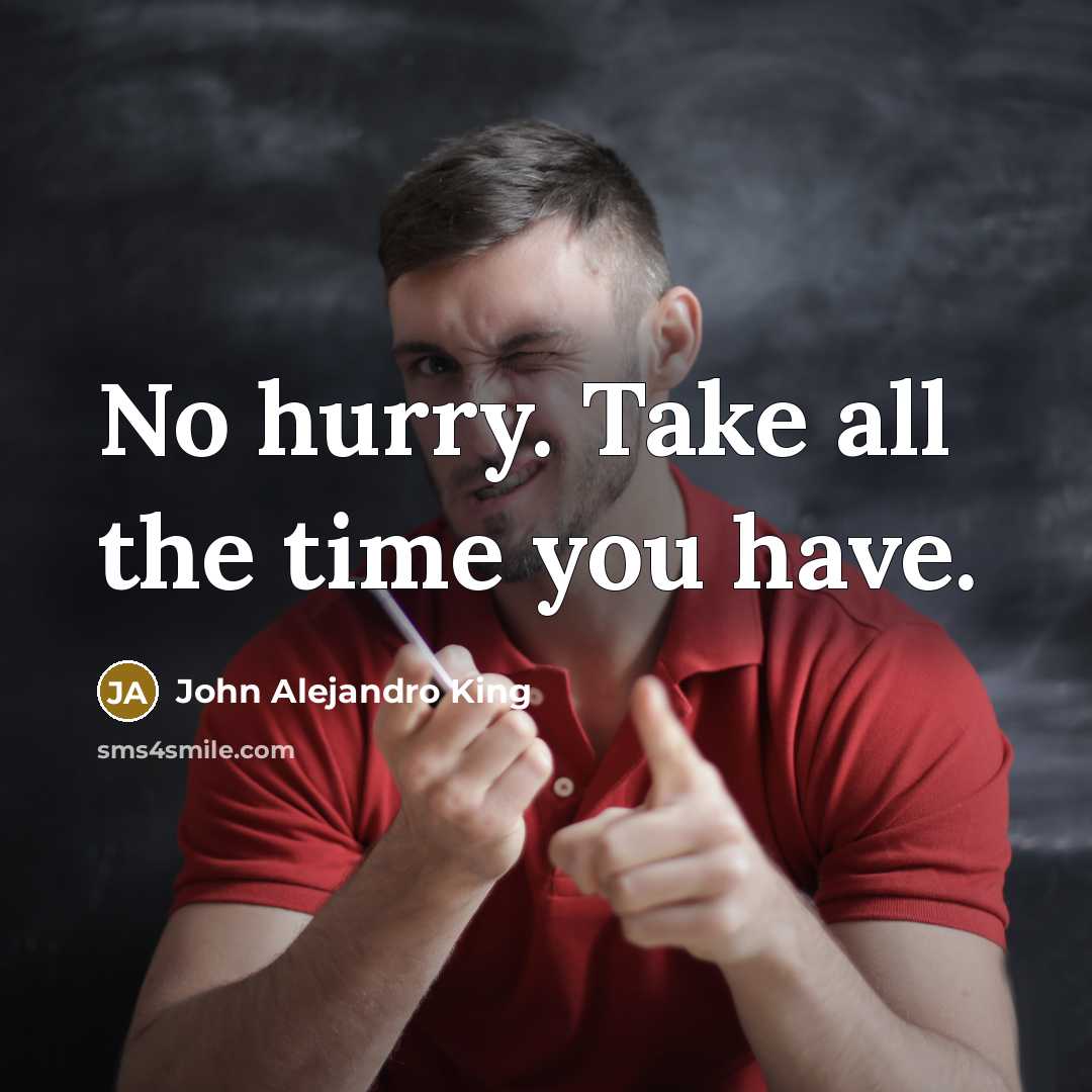 “No hurry. Take all the time you have.…” quote by John Alejandro King