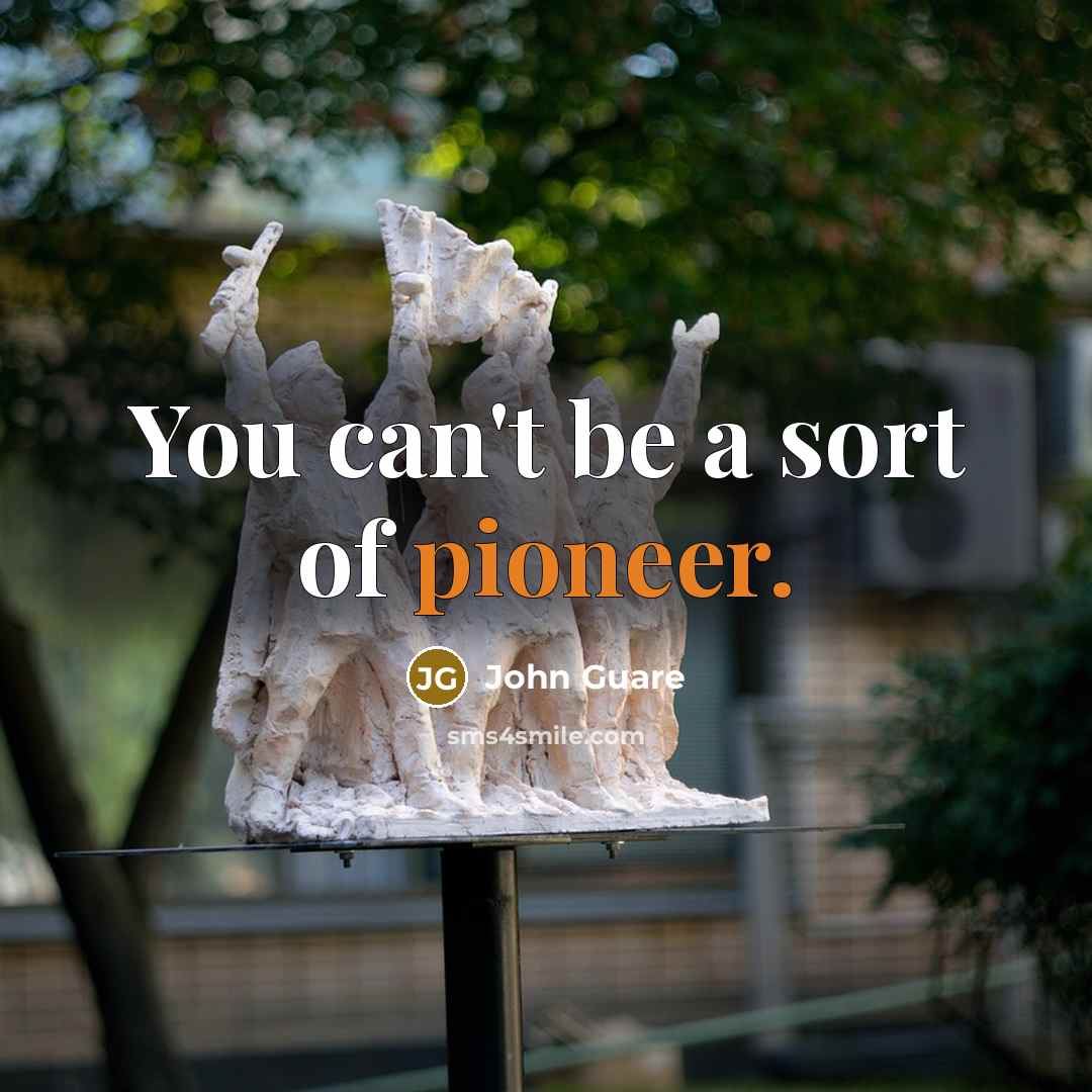 “You can't be a sort of pioneer.…” quote by John Guare
