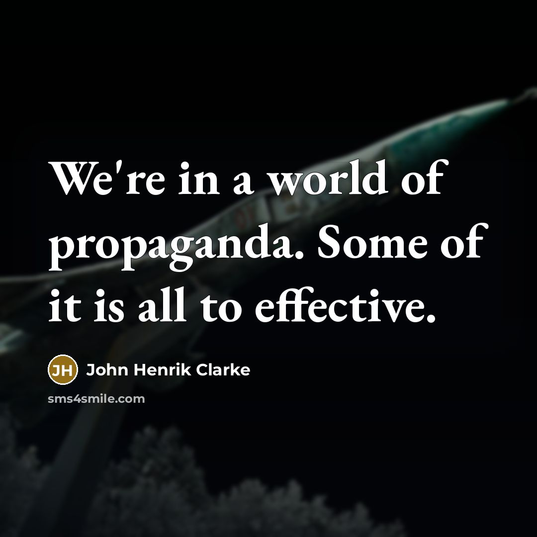 “We're in a world of propaganda. Some of it is all to effective.” quote by John Henrik Clarke