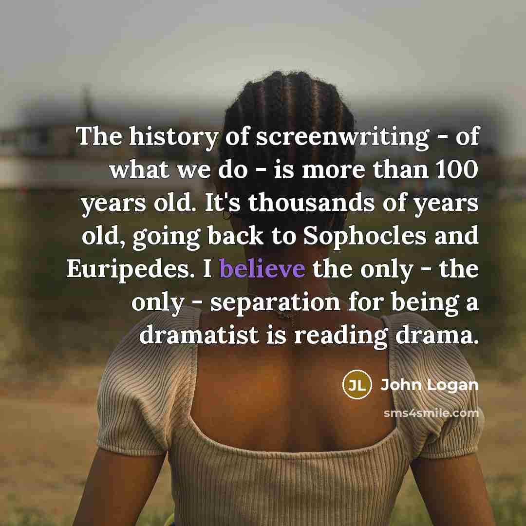 “The history of screenwriting - of what we do -…” quote by John Logan