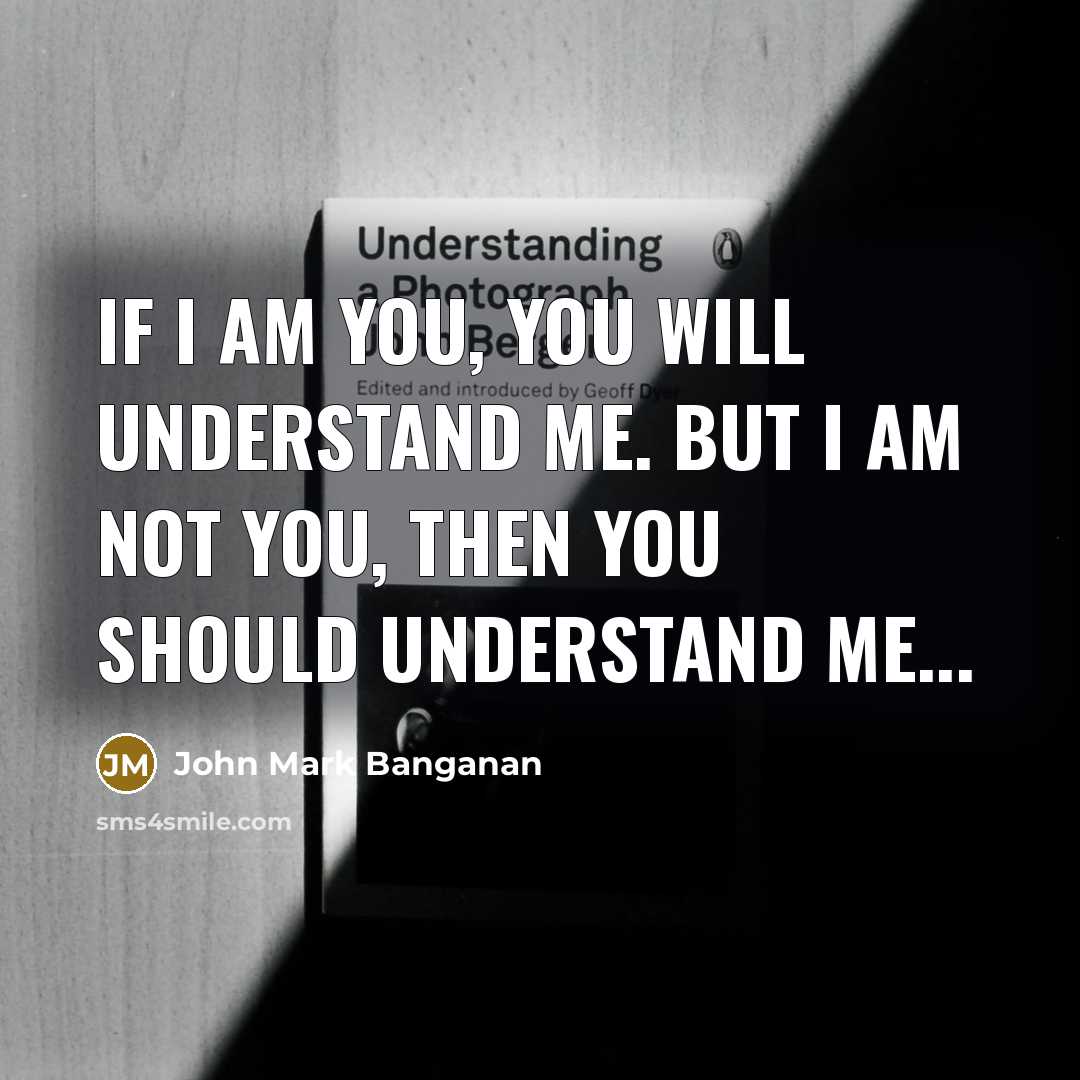 “If I am you, you will understand me. But I…” quote by John Mark Banganan