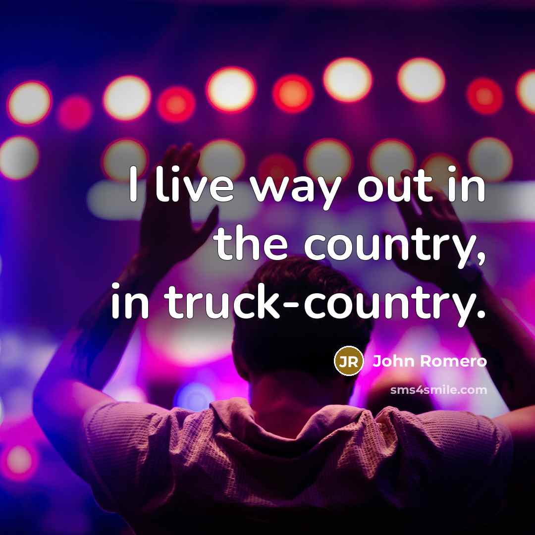 “I live way out in the country, in truck-country.…” quote by John Romero