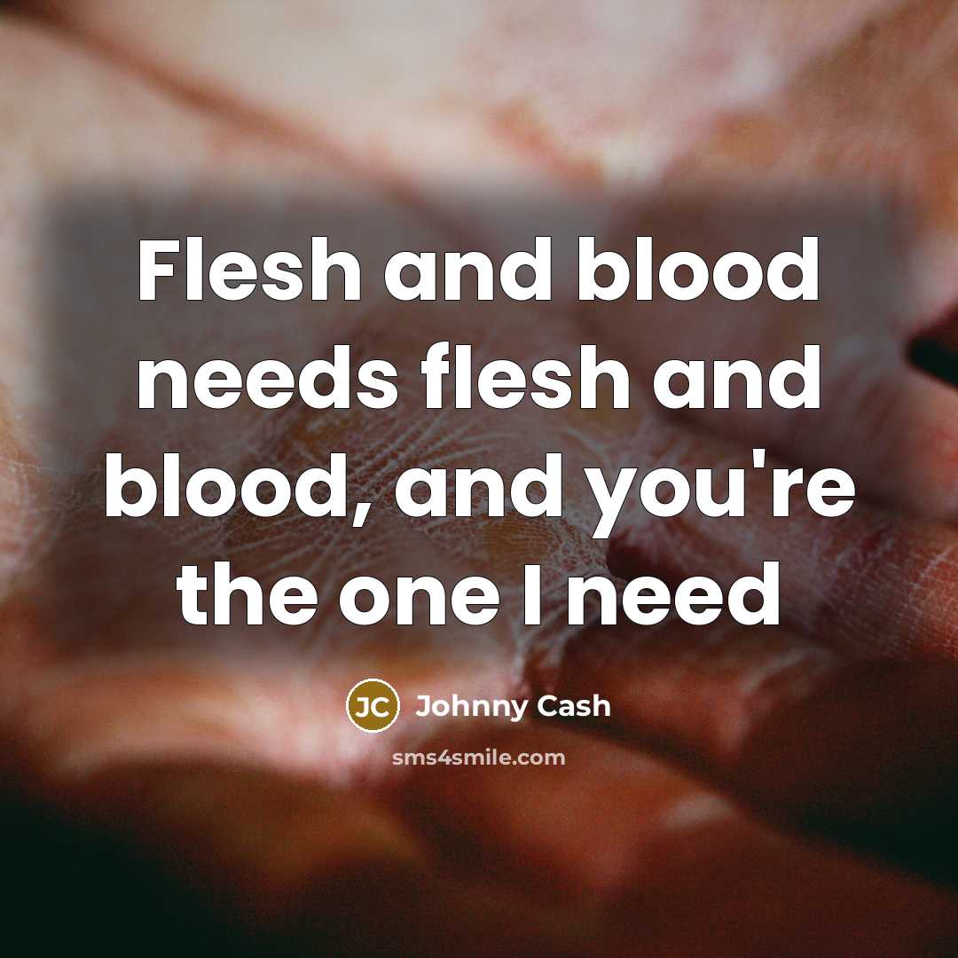 “Flesh and blood needs flesh and blood, and you're the…” quote by Johnny Cash
