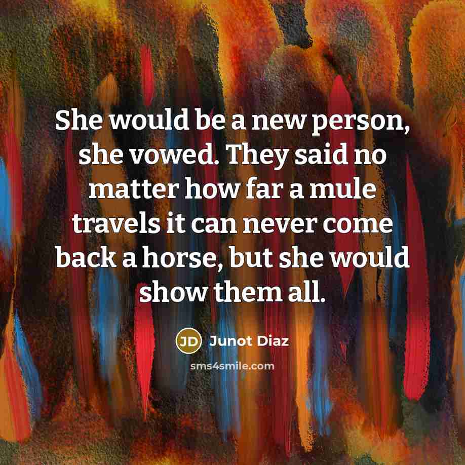 “She would be a new person, she vowed. They said…” quote by Junot Diaz
